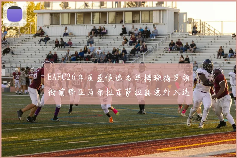 EAFC26年度蓝候选名单揭晓梅罗领衔前锋亚马尔拉菲萨拉赫意外入选中场