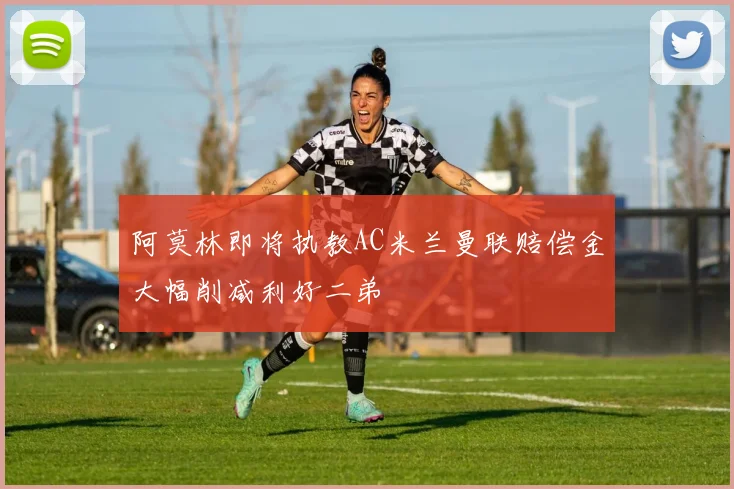 阿莫林即将执教AC米兰曼联赔偿金大幅削减利好二弟