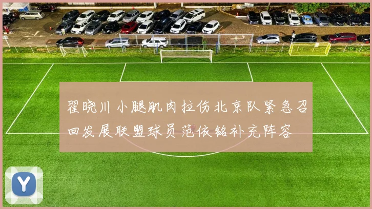 翟晓川小腿肌肉拉伤北京队紧急召回发展联盟球员范依铭补充阵容