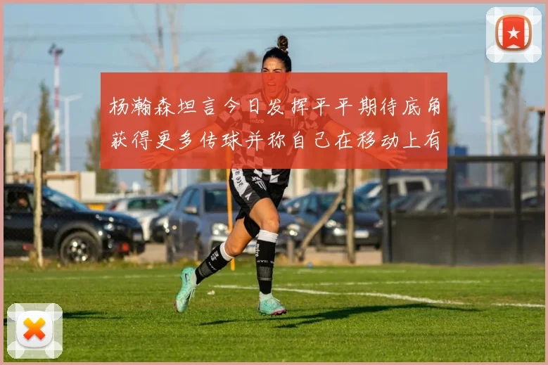 杨瀚森坦言今日发挥平平期待底角获得更多传球并称自己在移动上有所进步