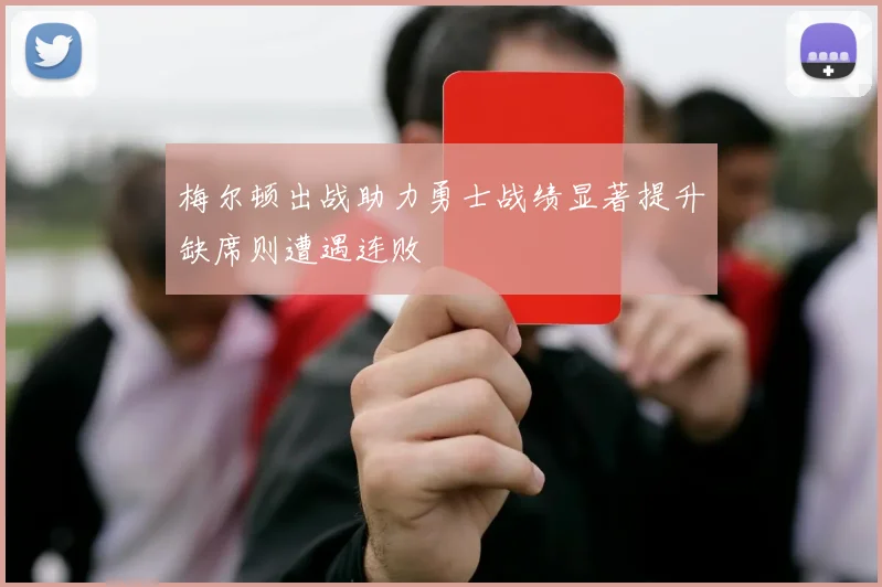 梅尔顿出战助力勇士战绩显著提升缺席则遭遇连败