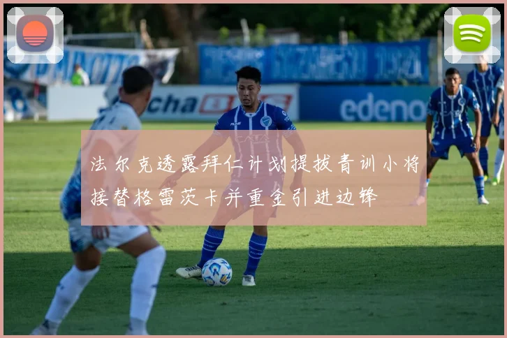 法尔克透露拜仁计划提拔青训小将接替格雷茨卡并重金引进边锋