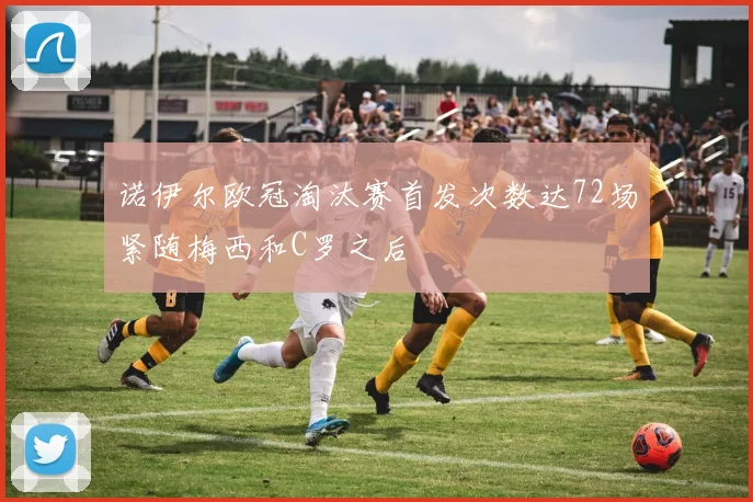 诺伊尔欧冠淘汰赛首发次数达72场紧随梅西和C罗之后