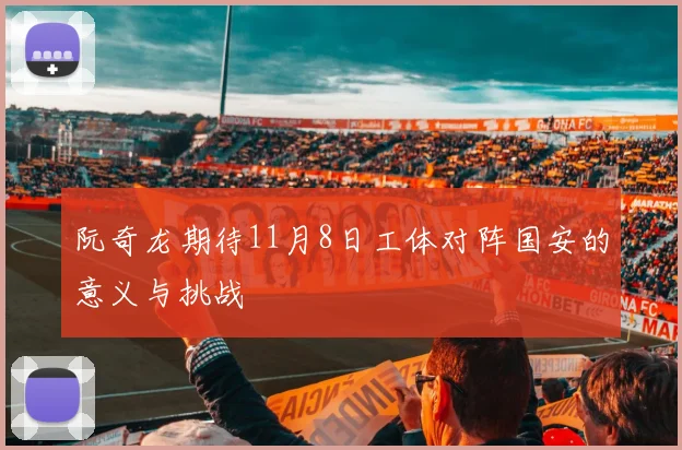 阮奇龙期待11月8日工体对阵国安的意义与挑战