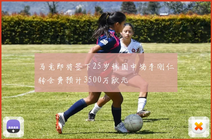 马竞即将签下25岁韩国中场李刚仁转会费预计3500万欧元