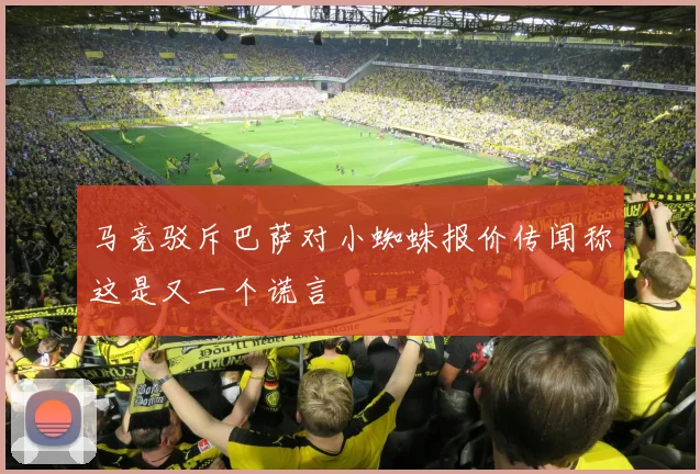 马竞驳斥巴萨对小蜘蛛报价传闻称这是又一个谎言