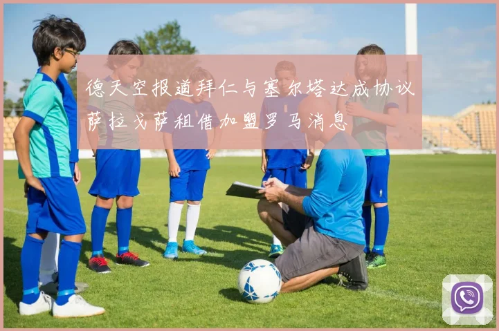 德天空报道拜仁与塞尔塔达成协议萨拉戈萨租借加盟罗马消息