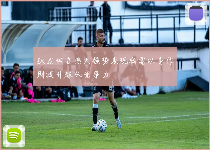 狄龙坦言热火强势表现我需以身作则提升球队竞争力
