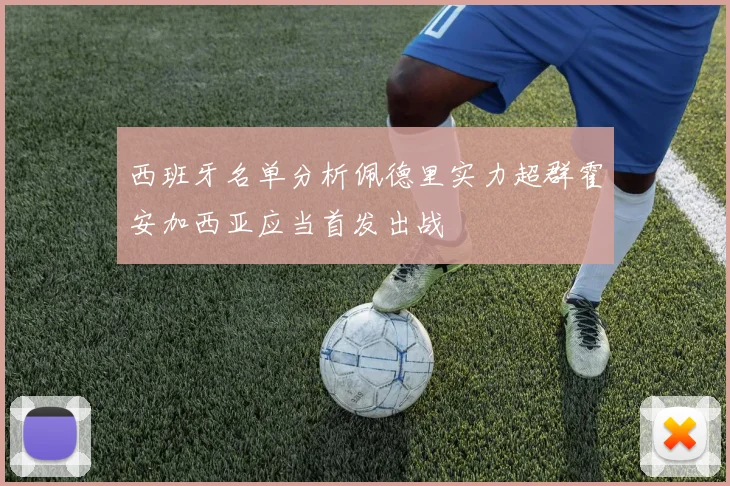 西班牙名单分析佩德里实力超群霍安加西亚应当首发出战