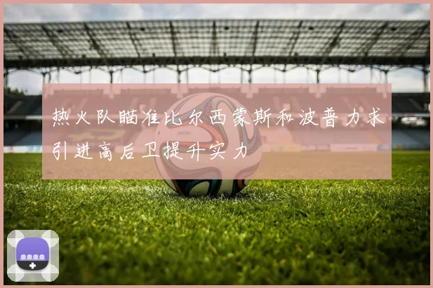 热火队瞄准比尔西蒙斯和波普力求引进高后卫提升实力
