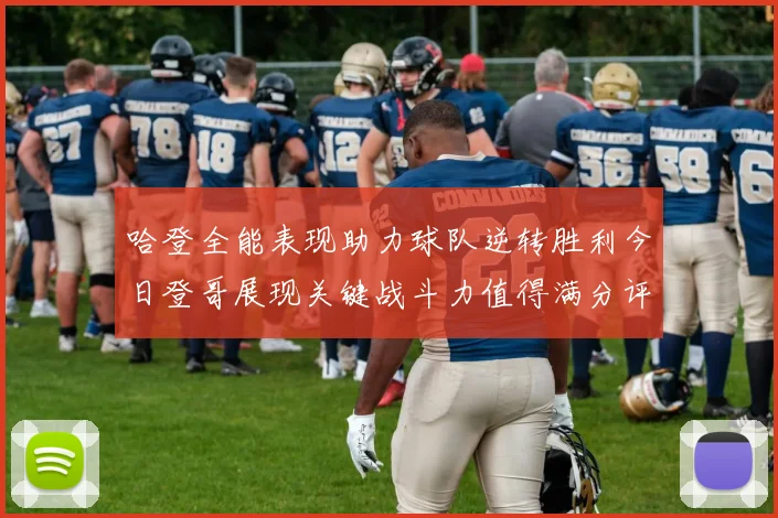 哈登全能表现助力球队逆转胜利今日登哥展现关键战斗力值得满分评价