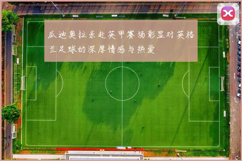 瓜迪奥拉亲赴英甲赛场彰显对英格兰足球的深厚情感与热爱