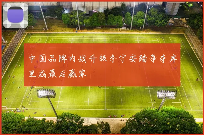 中国品牌内战升级李宁安踏争夺库里成最后赢家