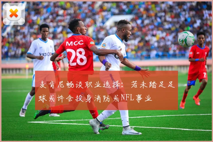 麦肯尼畅谈职业选择：若未踏足足球或许会投身消防或NFL事业