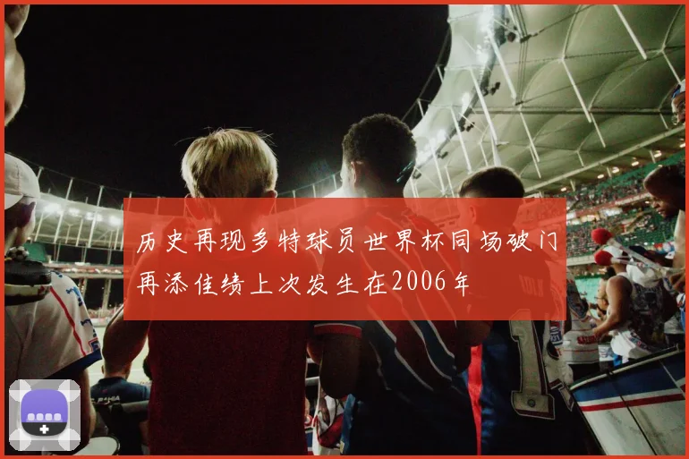历史再现多特球员世界杯同场破门再添佳绩上次发生在2006年