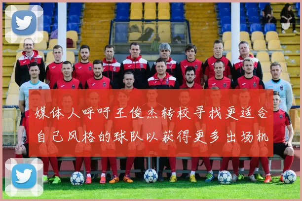 媒体人呼吁王俊杰转校寻找更适合自己风格的球队以获得更多出场机会
